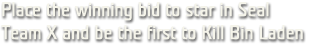 Place the winning bid to star in Seal Team X and be the first to Kill Bin Laden